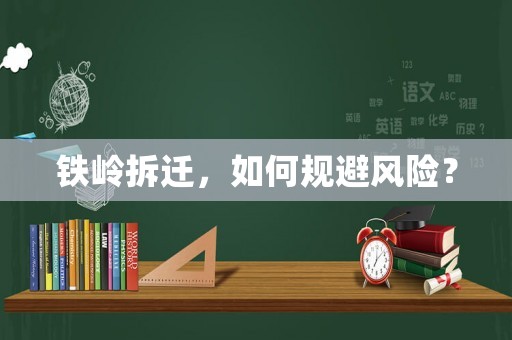 鐵嶺拆遷，如何規(guī)避風(fēng)險(xiǎn)？