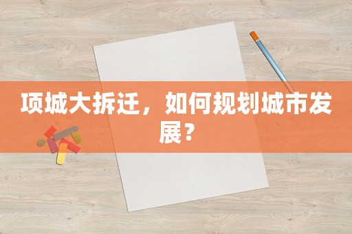項(xiàng)城大拆遷，如何規(guī)劃城市發(fā)展？