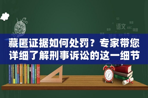 藏匿證據(jù)如何處罰？專家?guī)敿?xì)了解刑事訴訟的這一細(xì)節(jié)