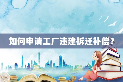 如何申請工廠違建拆遷補(bǔ)償？