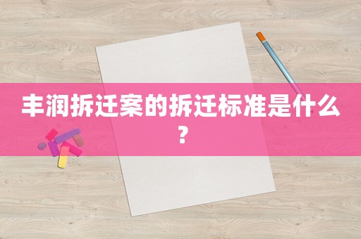 豐潤(rùn)拆遷案的拆遷標(biāo)準(zhǔn)是什么？