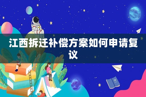 江西拆遷補(bǔ)償方案如何申請復(fù)議