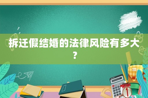 拆遷假結(jié)婚的法律風(fēng)險(xiǎn)有多大？