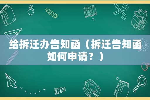 給拆遷辦告知函（拆遷告知函如何申請？）