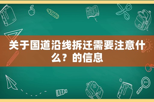 關(guān)于國道沿線拆遷需要注意什么？的信息