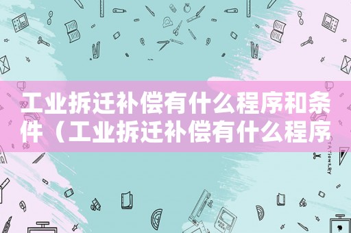 工業(yè)拆遷補償有什么程序和條件（工業(yè)拆遷補償有什么程序？）