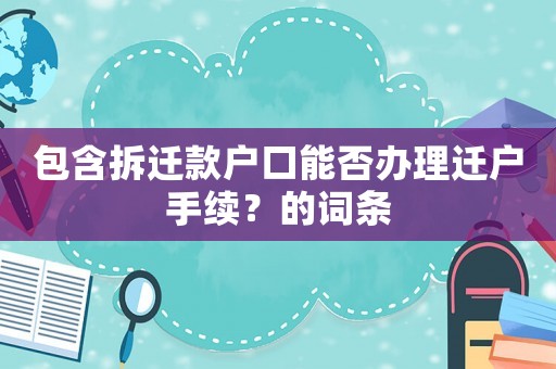 包含拆遷款戶口能否辦理遷戶手續(xù)？的詞條