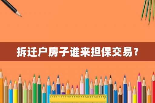 拆遷戶房子誰(shuí)來(lái)?yè)?dān)保交易？