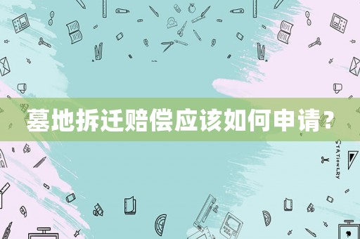 墓地拆遷賠償應(yīng)該如何申請？