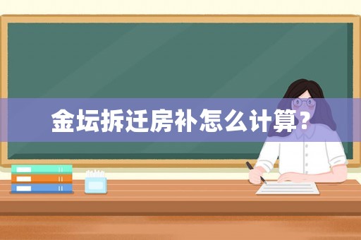 金壇拆遷房補怎么計算？