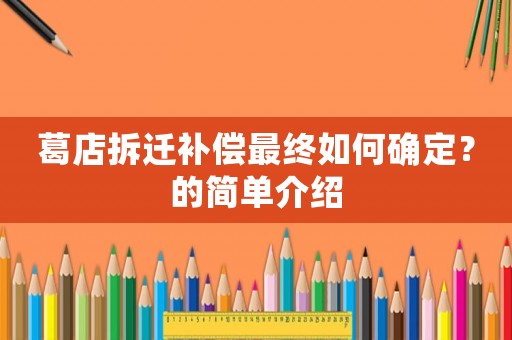 葛店拆遷補(bǔ)償最終如何確定？的簡(jiǎn)單介紹