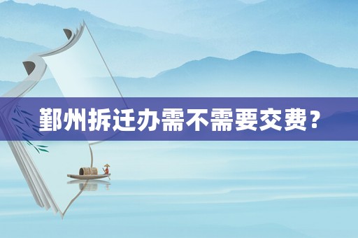 鄞州拆遷辦需不需要交費(fèi)？