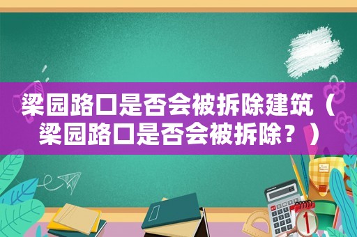 梁園路口是否會(huì)被拆除建筑（梁園路口是否會(huì)被拆除？）