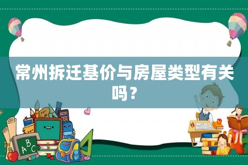 常州拆遷基價(jià)與房屋類型有關(guān)嗎？