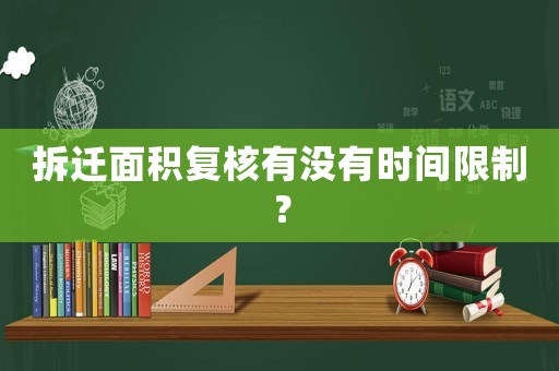 拆遷面積復(fù)核有沒有時(shí)間限制？