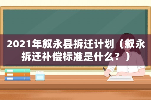 2021年敘永縣拆遷計(jì)劃（敘永拆遷補(bǔ)償標(biāo)準(zhǔn)是什么？）