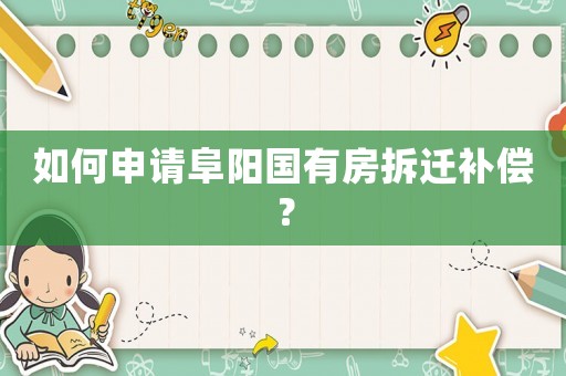 如何申請阜陽國有房拆遷補償？