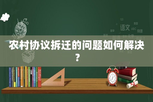 農(nóng)村協(xié)議拆遷的問題如何解決？