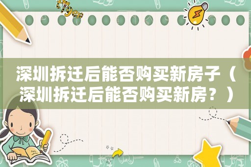 深圳拆遷后能否購(gòu)買新房子（深圳拆遷后能否購(gòu)買新房？）