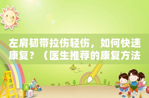 左肩韌帶拉傷輕傷，如何快速康復(fù)？（醫(yī)生推薦的康復(fù)方法）