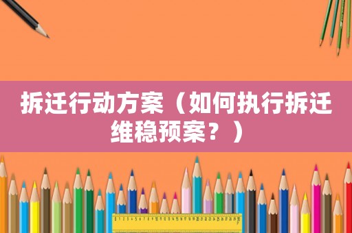 拆遷行動方案（如何執(zhí)行拆遷維穩(wěn)預案？）