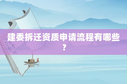 建委拆遷資質(zhì)申請(qǐng)流程有哪些？