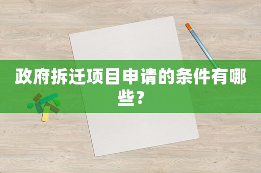 政府拆遷項目申請的條件有哪些？