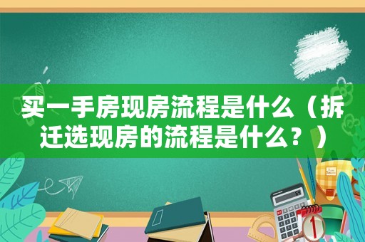 買(mǎi)一手房現(xiàn)房流程是什么（拆遷選現(xiàn)房的流程是什么？）