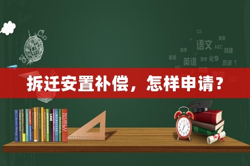 拆遷安置補(bǔ)償，怎樣申請(qǐng)？