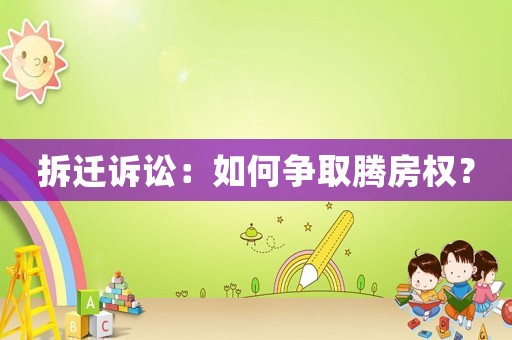 拆遷訴訟：如何爭(zhēng)取騰房權(quán)？