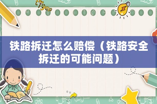 鐵路拆遷怎么賠償（鐵路安全拆遷的可能問(wèn)題）