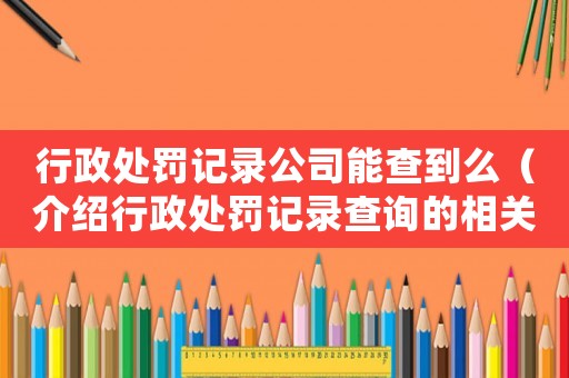 行政處罰記錄公司能查到么（介紹行政處罰記錄查詢的相關(guān)問(wèn)題）