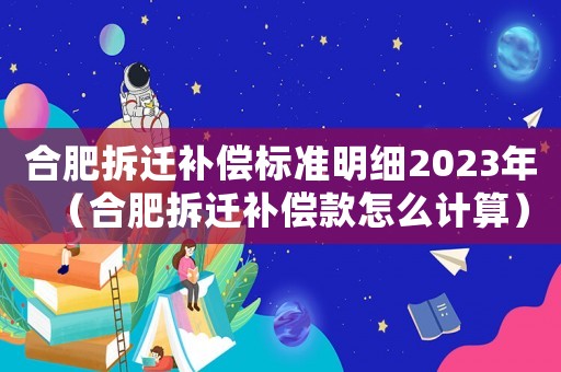 合肥拆遷補償標(biāo)準(zhǔn)明細2023年（合肥拆遷補償款怎么計算）