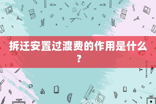 拆遷安置過(guò)渡費(fèi)的作用是什么？