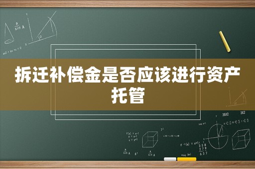 拆遷補(bǔ)償金是否應(yīng)該進(jìn)行資產(chǎn)托管