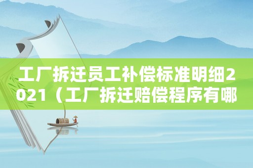 工廠拆遷員工補(bǔ)償標(biāo)準(zhǔn)明細(xì)2021（工廠拆遷賠償程序有哪些？）