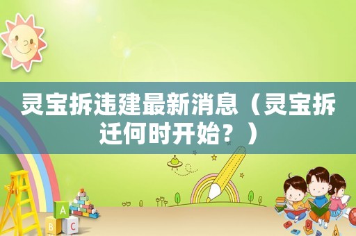 靈寶拆違建最新消息（靈寶拆遷何時(shí)開(kāi)始？）