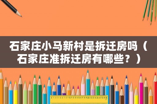 石家莊小馬新村是拆遷房嗎（石家莊準(zhǔn)拆遷房有哪些？）