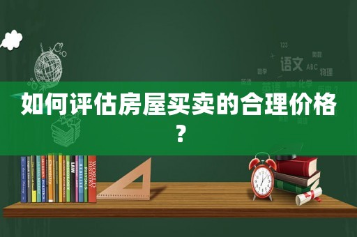 如何評估房屋買賣的合理價格？
