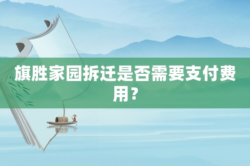 旗勝家園拆遷是否需要支付費(fèi)用？