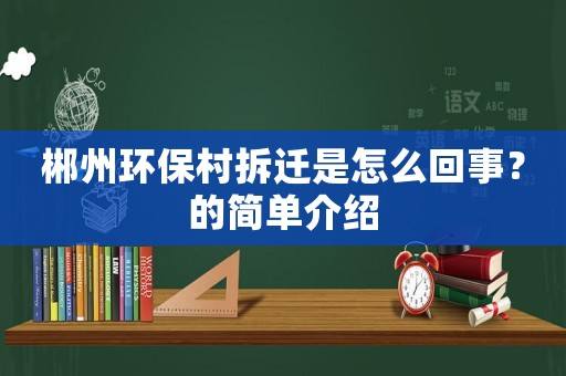 郴州環(huán)保村拆遷是怎么回事？的簡單介紹