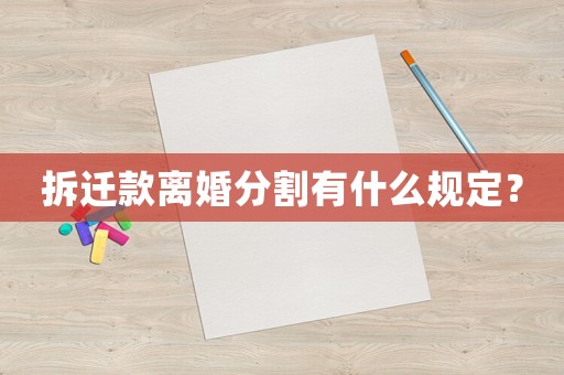 拆遷款離婚分割有什么規(guī)定？