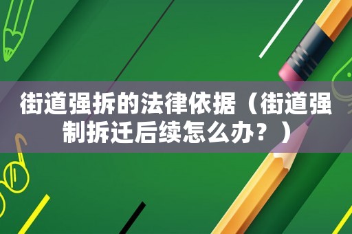 街道強拆的法律依據(jù)（街道強制拆遷后續(xù)怎么辦？）