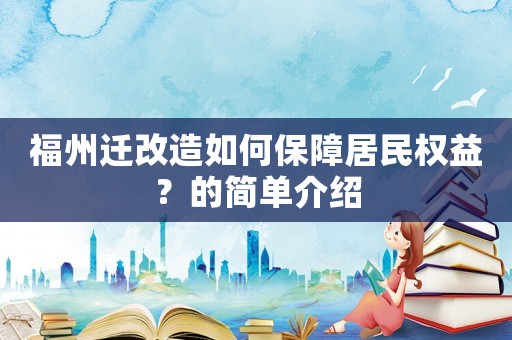 福州遷改造如何保障居民權(quán)益？的簡(jiǎn)單介紹