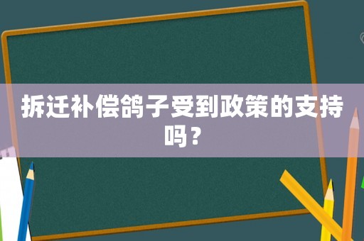 拆遷補(bǔ)償鴿子受到政策的支持嗎？