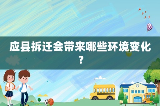 應(yīng)縣拆遷會帶來哪些環(huán)境變化？