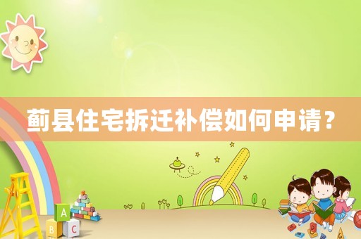 薊縣住宅拆遷補(bǔ)償如何申請？