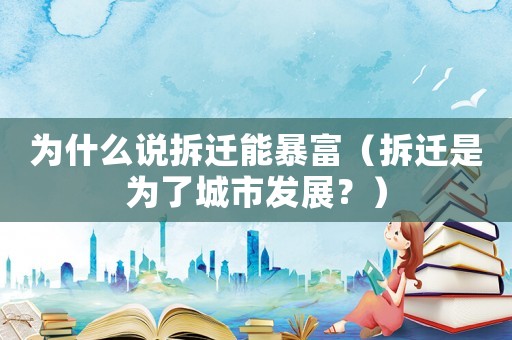 為什么說(shuō)拆遷能暴富（拆遷是為了城市發(fā)展？）