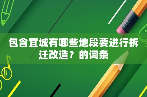 包含宜城有哪些地段要進(jìn)行拆遷改造？的詞條