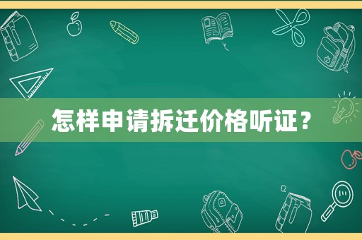 怎樣申請(qǐng)拆遷價(jià)格聽(tīng)證？